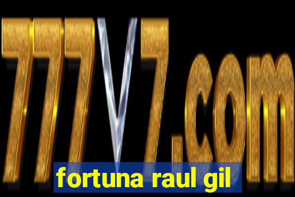 fortuna raul gil